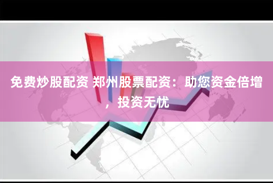 免费炒股配资 郑州股票配资：助您资金倍增，投资无忧