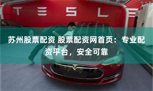 苏州股票配资 股票配资网首页：专业配资平台，安全可靠