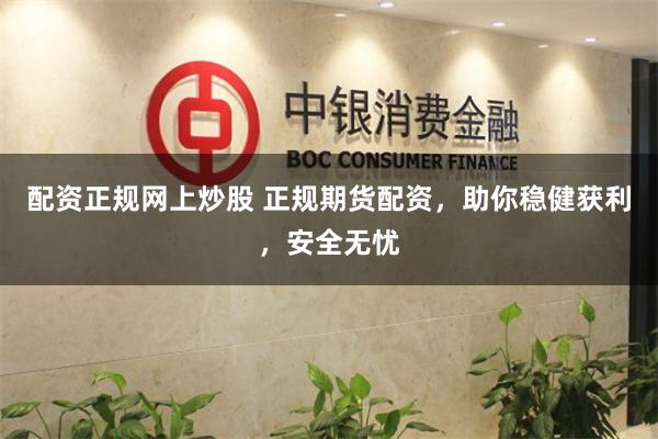 配资正规网上炒股 正规期货配资，助你稳健获利，安全无忧