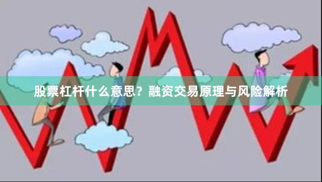 股票杠杆什么意思？融资交易原理与风险解析
