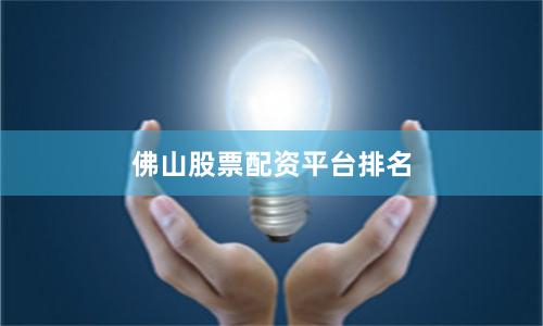 佛山股票配资平台排名
