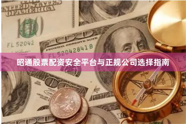 昭通股票配资安全平台与正规公司选择指南