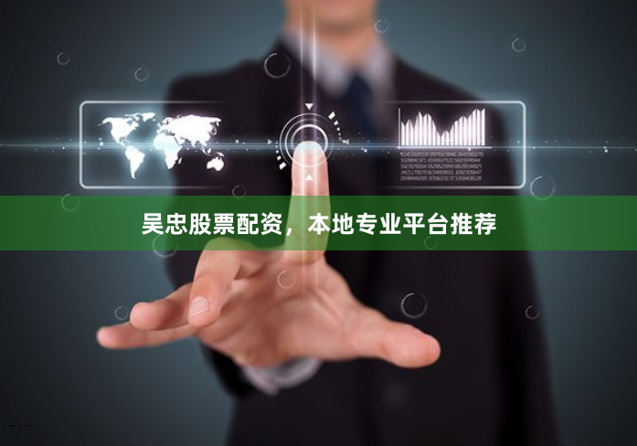 吴忠股票配资，本地专业平台推荐
