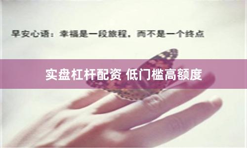 实盘杠杆配资 低门槛高额度