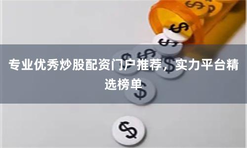 专业优秀炒股配资门户推荐，实力平台精选榜单